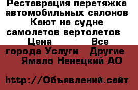 Реставрация,перетяжка автомобильных салонов.Кают на судне,самолетов,вертолетов  › Цена ­ 2 000 - Все города Услуги » Другие   . Ямало-Ненецкий АО